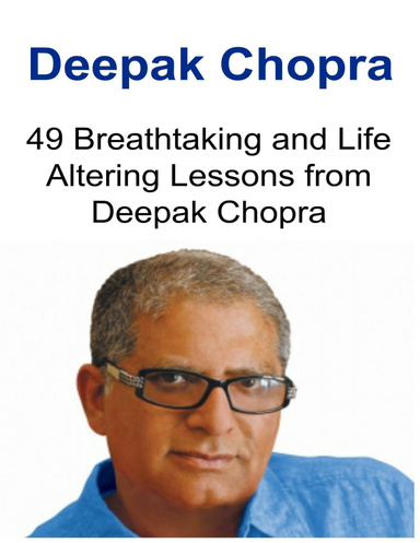 Deepak Chopra: 49 Breathtaking and Life Altering Lessons from Deepak Chopra