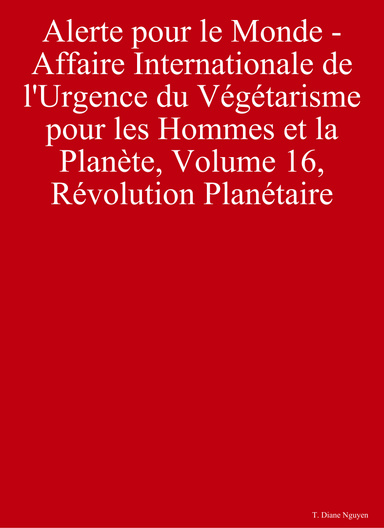 Alerte pour le Monde - Affaire Internationale de l'Urgence du Végétarisme pour les Hommes et la Planète, Volume 16, Révolution Planétaire
