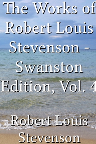 The Works of Robert Louis Stevenson - Swanston Edition, Vol. 4