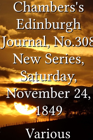 Chambers's Edinburgh Journal, No.308 New Series, Saturday, November 24, 1849