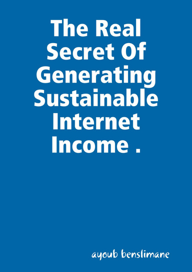 The Real Secret Of Generating Sustainable Internet Income .