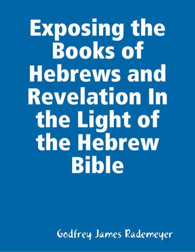 Exposing the Books of Hebrews and Revelation In the Light of the Hebrew Bible