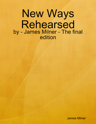 New Ways Rehearsed - by - James Milner - The final edition
