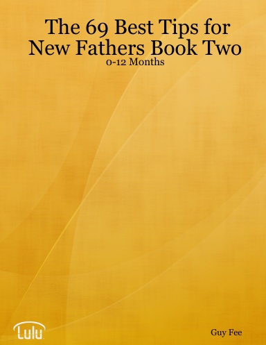 The 69 Best Tips for New Fathers Book Two: 0-12 Months