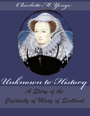 Unknown to History : A Story of the Captivity of Mary of Scotland (Illustrated)