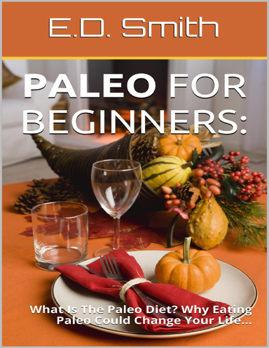 Paleo for Beginners: What Is the Paleo Diet? Why Eating Paleo Could Change Your Life...