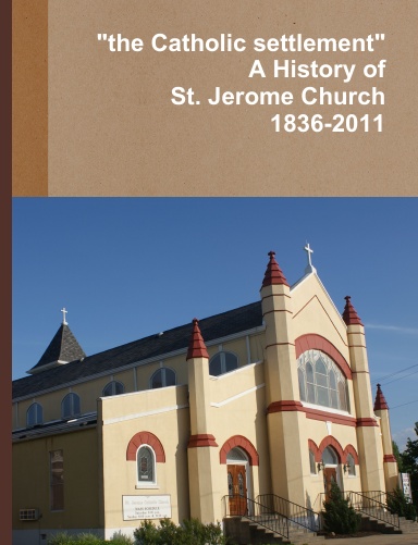 "the Catholic Settlement" A History Of St. Jerome Church 1836-2011