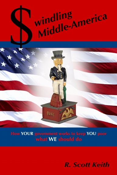 Swindling Middle-America  how YOUR government works to keep YOU poor --- what WE should do