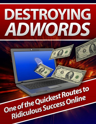 Destroying AdWords: One of the Quickest Routes to Ridiculous Success Online