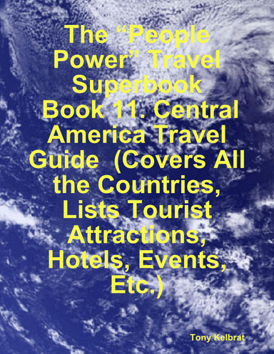 The “People Power” Travel Superbook:  Book 11. Central America Travel Guide  (Covers All the Countries, Lists Tourist Attractions, Hotels, Events, Etc.)