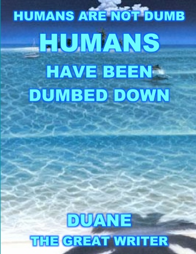 HUMANS ARE NOT DUMB HUMANS HAVE BEEN DUMBED DOWN