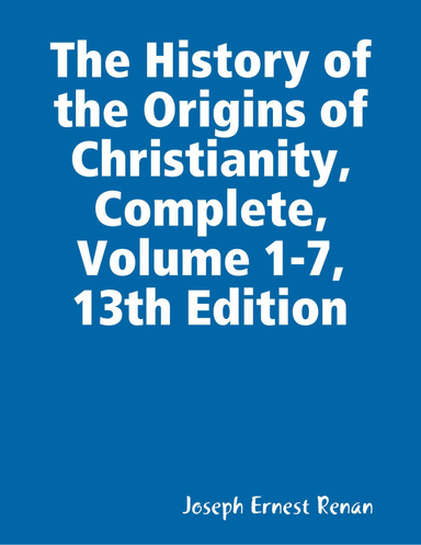 The History of the Origins of Christianity, Complete, Volume 1-7, 13th Edition