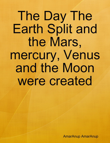 The Day The Earth Split and the Mars, mercury, Venus and the Moon were created