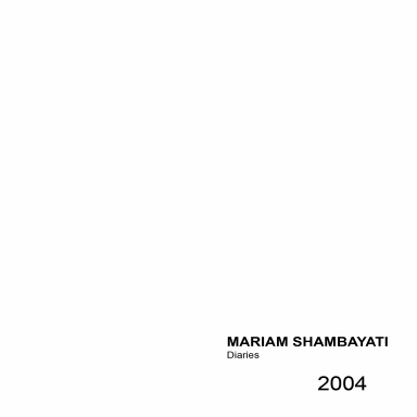 MARIAM SHAMBAYATI - Diaries - 2004