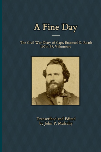 A Fine Day - The Civil War Diary of Captain Emanuel D. Roath, 107th PA Volunteers, 1864