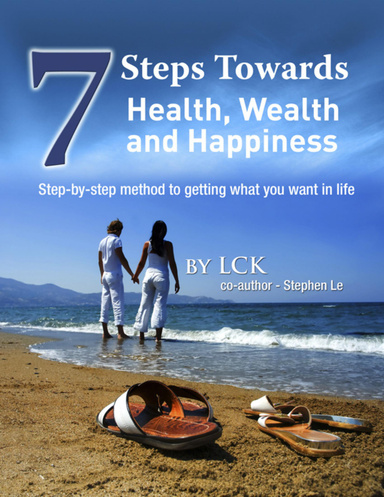7 Steps Toward Health, Wealth and Happiness: Step-By-Step Method to Getting What You Want In Life
