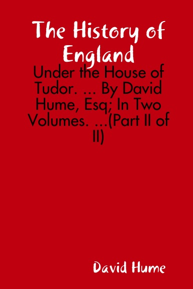 The History of England: Under the House of Tudor. ... By David Hume, Esq; In Two Volumes. ...(Part II of II)