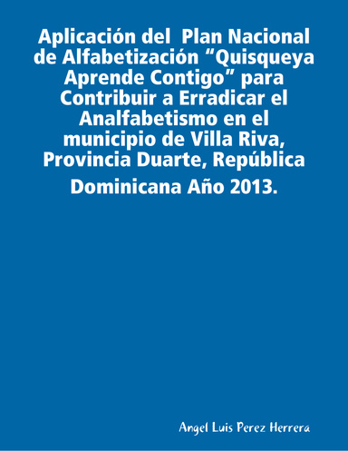 Aplicación del  Plan Nacional de Alfabetización “Quisqueya Aprende Contigo” para Contribuir a Erradicar el Analfabetismo en el municipio de Villa Riva, Provincia Duarte, República Dominicana Año 2013.