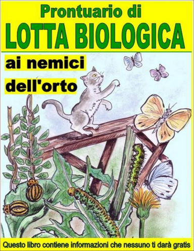 Prontuario di lotta biologica contro i nemici dell’orto : Combattere e sconfiggere i parassiti che aggrediscono  i nostri orti