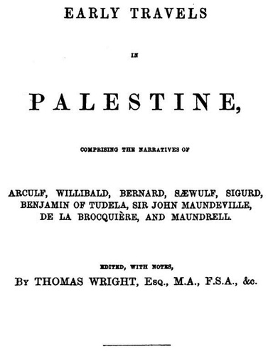 Early Travels in Palestine, Comprising the Narratives of Arculf, Willibald, Bernard, Sæwulf, Sigurd, Benjamin of Tudela, Sir John Maundeville, de la Brocquière, and Maundrell.