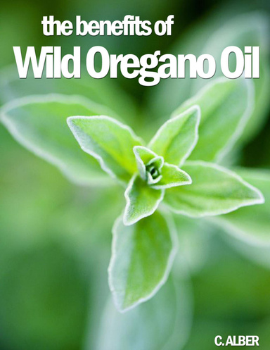 The Benefits of Wild Oregano Oil - Learn How to Improve Your Health Naturally and Simply with Wild Oregano Oil