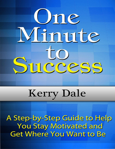 One Minute to Success: A Step-by-Step Guide to Help You Stay Motivated and Get Where You Want to Be