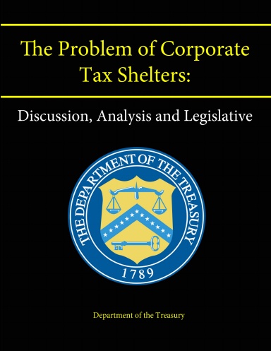 The Problem of Corporate Tax Shelters: Discussion, Analysis and Legislative Proposals