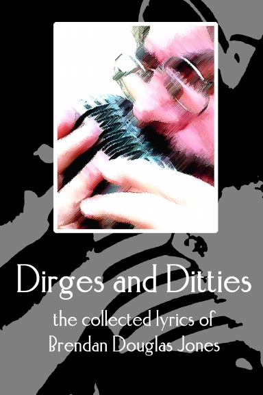 Dirges and Ditties:  the collected lyrics of Brendan Douglas Jones