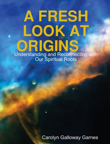 A FRESH LOOK AT ORIGINS  Understanding and Reconnecting with Our Spiritual Roots