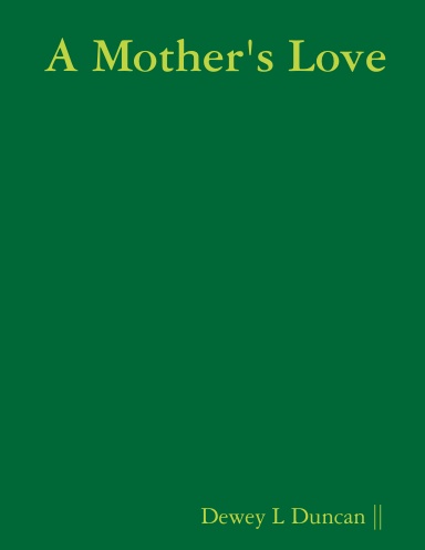 A Mother's Love by: Dewey L Duncan, ||