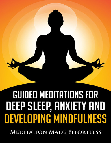 Guided Meditations for Deep Sleep, Anxiety and Developing Mindfulness: Beginner Friendly Meditations to Help You Sleep Better, Overcome Anxiety