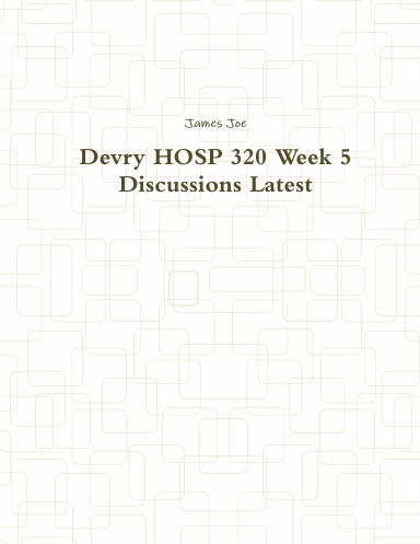 Devry HOSP 320 Week 5 Discussions Latest