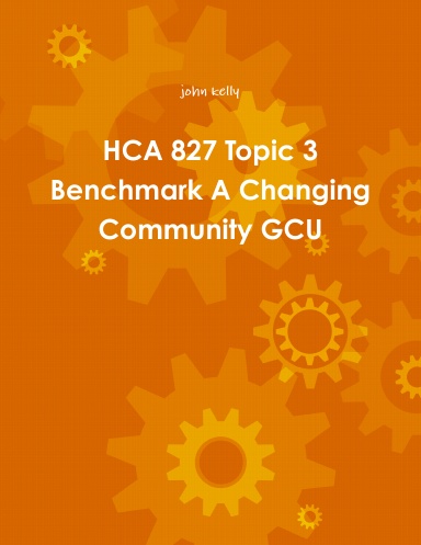 HCA 827 Topic 3 Benchmark A Changing Community GCU