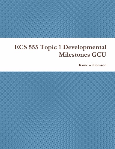 ECS 555 Topic 1 Developmental Milestones GCU