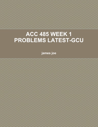 ACC 485 WEEK 1 PROBLEMS LATEST-GCU