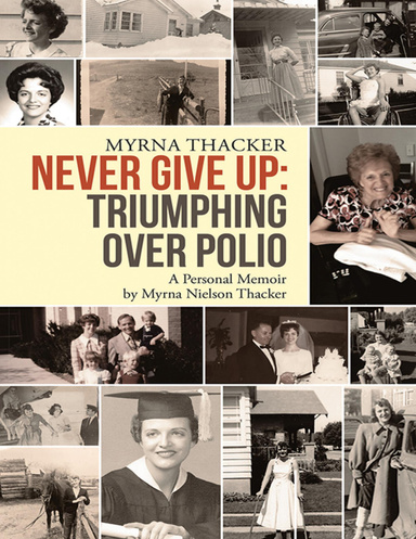 Never Give Up: Triumphing Over Polio: A Personal Memoir by Myrna Nielson Thacker