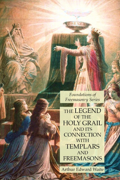 The Legend of the Holy Grail and its Connection with Templars and Freemasons: Foundations of Freemasonry Series