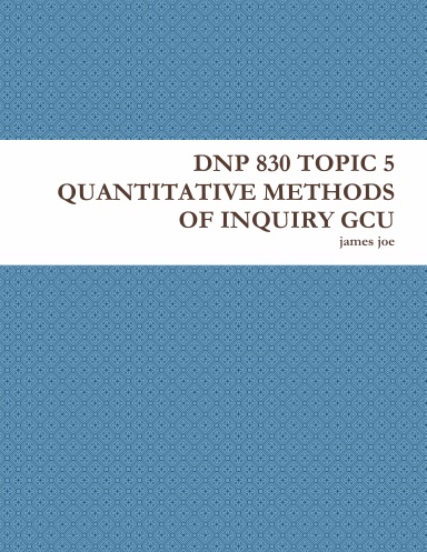 DNP 830 TOPIC 5 QUANTITATIVE METHODS OF INQUIRY GCU