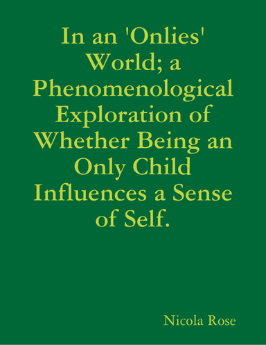 In an 'Onlies' World; a Phenomenological Exploration of Whether Being an Only Child Influences a Sense of Self.