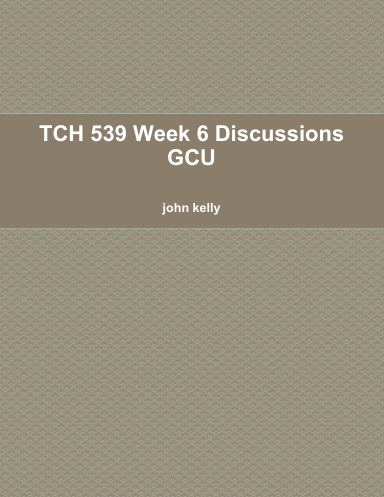 TCH 539 Week 6 Discussions GCU