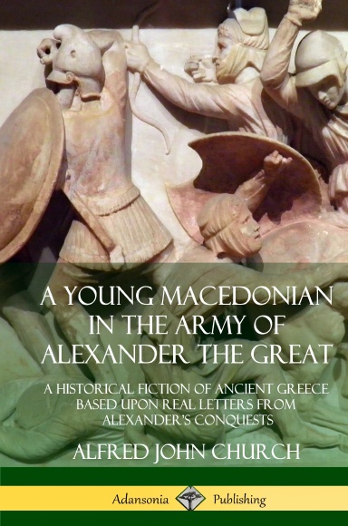 A Young Macedonian in the Army of Alexander the Great: A Historical Fiction of Ancient Greece Based upon Real Letters from Alexander’s Conquests (Hardcover)