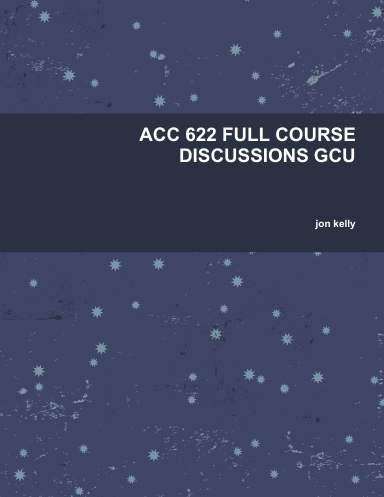 ACC 622 FULL COURSE DISCUSSIONS GCU