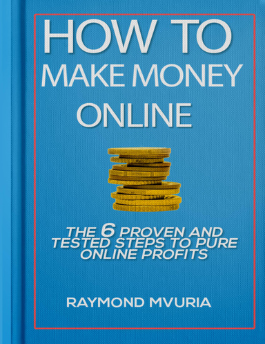 How to Make Money Online: The 6 Proven and Tested Steps to Pure Online Profits