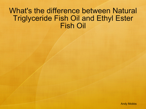What's the difference between Natural Triglyceride Fish Oil and Ethyl Ester Fish Oil
