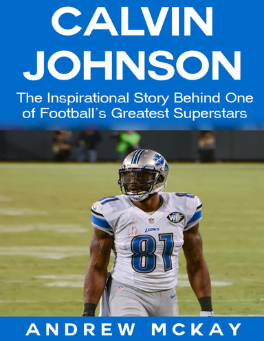 Calvin Johnson: The Inspirational Story Behind One of Football's Greatest Receivers