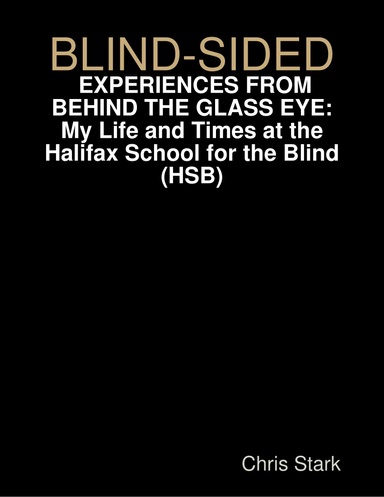 Blind-Sided: Experiences From Behind the Glass Eye: My Life and Times at the Halifax School for the Blind