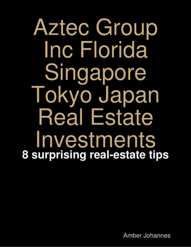 Aztec Group Inc Florida Singapore Tokyo Japan Real Estate Investments: 8 surprising real-estate tips