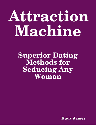Attraction Machine: Superior Dating Methods for Seducing Any Woman