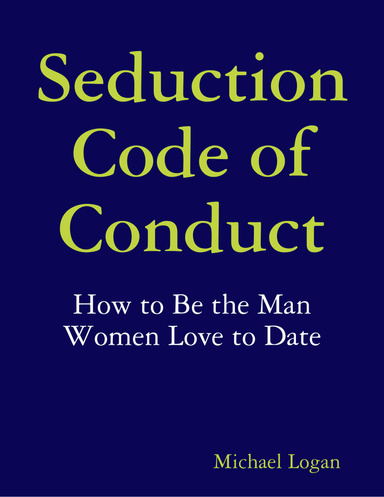 Seduction Code of Conduct: How to Be the Man Women Love to Date