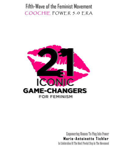 Fifth Wave of the Feminist Movement: Coochie Power 5.0 Era: 21 Iconic Game Changers for Feminism: Empowering Women to Plug into Power in Celebration of the Most Pivotal Step in the Movement